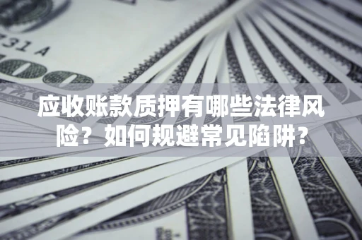 北京应收账款质押有哪些法律风险？如何规避常见陷阱？