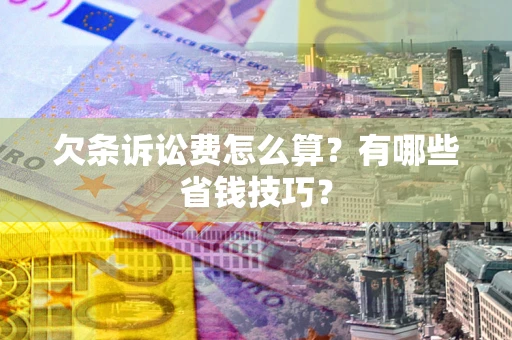北京欠条诉讼费怎么算？有哪些省钱技巧？
