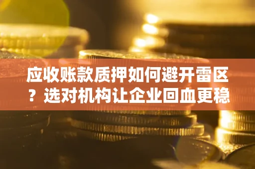 北京应收账款质押如何避开雷区？选对机构让企业回血更稳