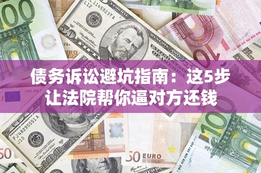 北京债务诉讼避坑指南：这5步让法院帮你逼对方还钱