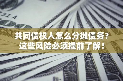 北京共同债权人怎么分摊债务？这些风险必须提前了解！