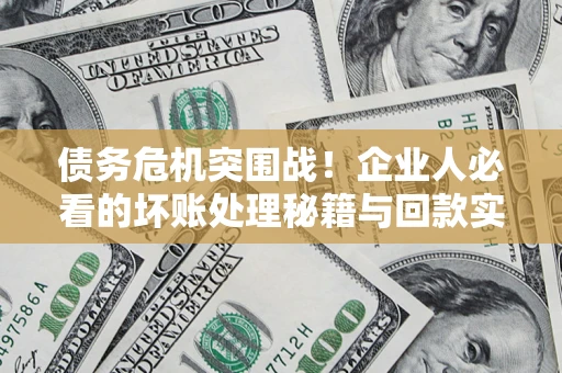 北京债务危机突围战！企业人必看的坏账处理秘籍与回款实战指南