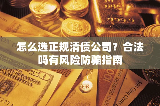 北京怎么选正规清债公司？合法吗有风险防骗指南