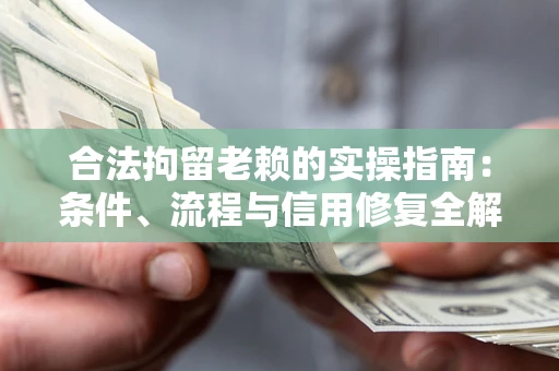 北京合法拘留老赖的实操指南:条件、流程与信用修复全解析 北京合法拘留老赖的实操指南:条件、流程与信用修复全解析