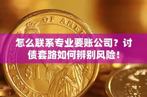 北京怎么联系专业要账公司？讨债套路如何辨别风险！
