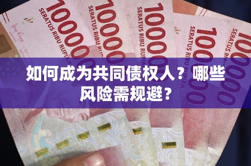北京如何成为共同债权人？哪些风险需规避？