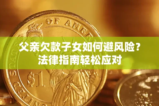 北京父亲欠款子女如何避风险？法律指南轻松应对