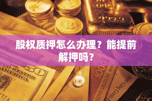 北京股权质押怎么办理？能提前解押吗？