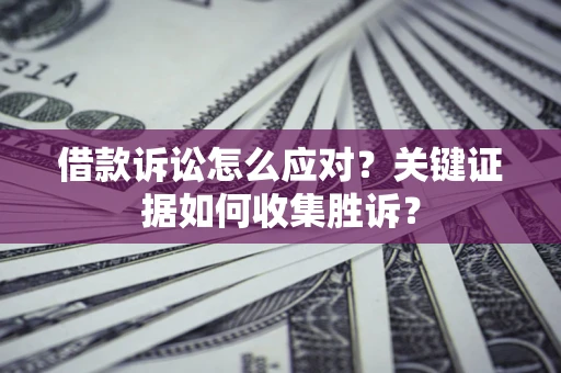 北京借款诉讼怎么应对？关键证据如何收集胜诉？