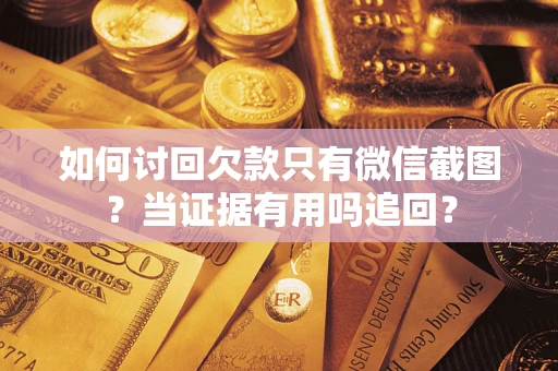 北京如何讨回欠款只有微信截图？当证据有用吗追回？