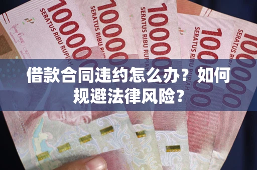 北京借款合同违约怎么办？如何规避法律风险？