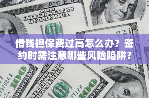 北京借钱担保费过高怎么办？签约时需注意哪些风险陷阱？