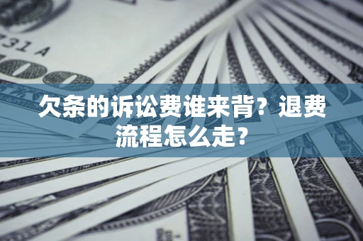 北京欠条的诉讼费谁来背？退费流程怎么走？