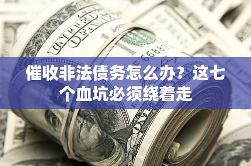 北京催收非法债务怎么办？这七个血坑必须绕着走