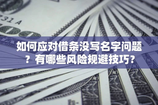 北京如何应对借条没写名字问题？有哪些风险规避技巧？