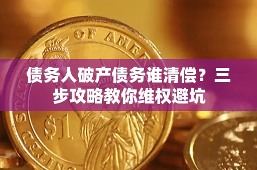 北京债务人破产债务谁清偿?三步攻略教你维权避坑 北京债务人破产债务谁清偿?三步攻略教你维权避坑
