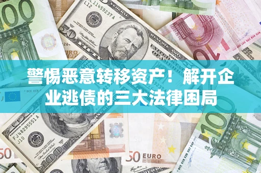 北京警惕恶意转移资产！解开企业逃债的三大法律困局