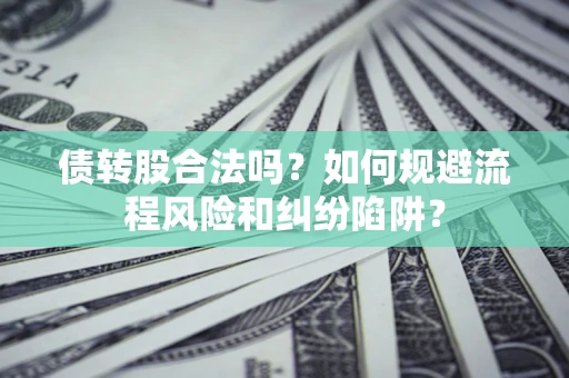 北京债转股合法吗？如何规避流程风险和纠纷陷阱？