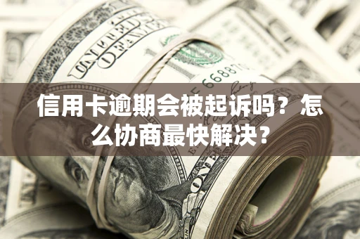 北京信用卡逾期会被起诉吗？怎么协商最快解决？