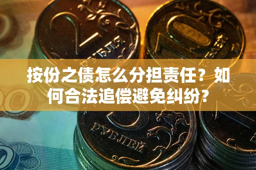 北京按份之债怎么分担责任？如何合法追偿避免纠纷？