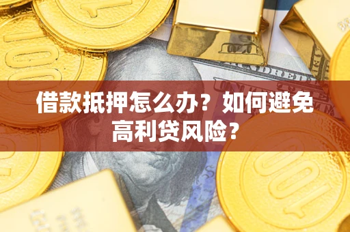 北京借款抵押怎么办？如何避免高利贷风险？
