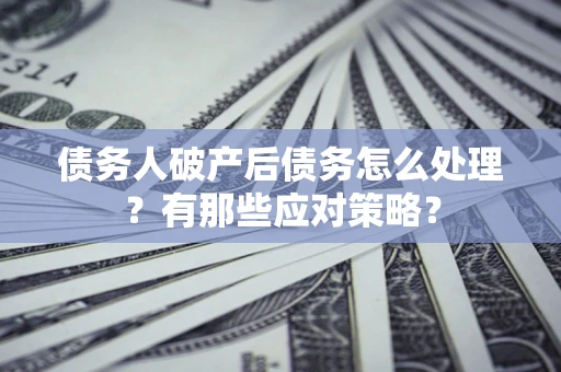 北京债务人破产后债务怎么处理？有那些应对策略？