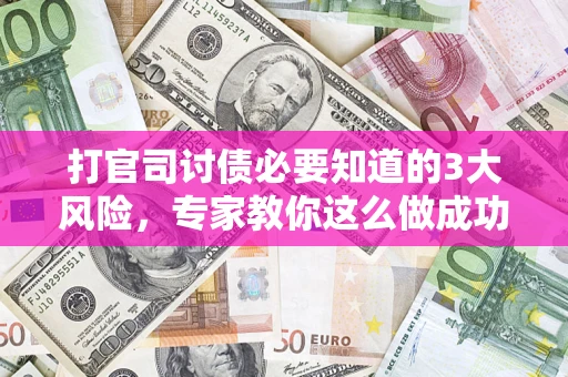 北京打官司讨债必要知道的3大风险，专家教你这么做成功率飙升