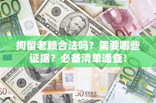 北京拘留老赖合法吗？需要哪些证据？必备清单速查！