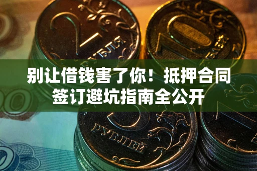 北京别让借钱害了你！抵押合同签订避坑指南全公开