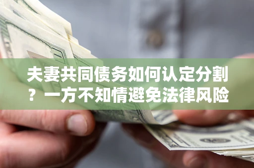 北京夫妻共同债务如何认定分割？一方不知情避免法律风险必看！