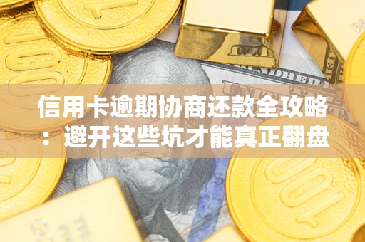 北京信用卡逾期协商还款全攻略：避开这些坑才能真正翻盘