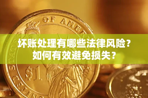北京坏账处理有哪些法律风险？如何有效避免损失？