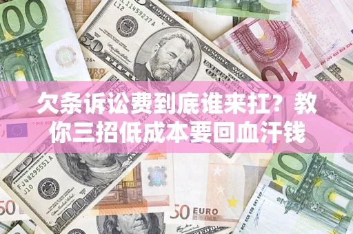 北京欠条诉讼费到底谁来扛？教你三招低成本要回血汗钱