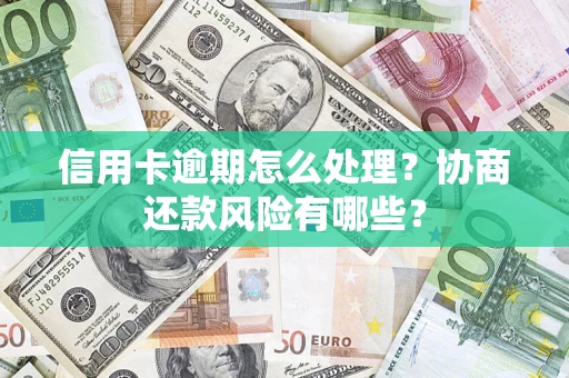 北京信用卡逾期怎么处理？协商还款风险有哪些？